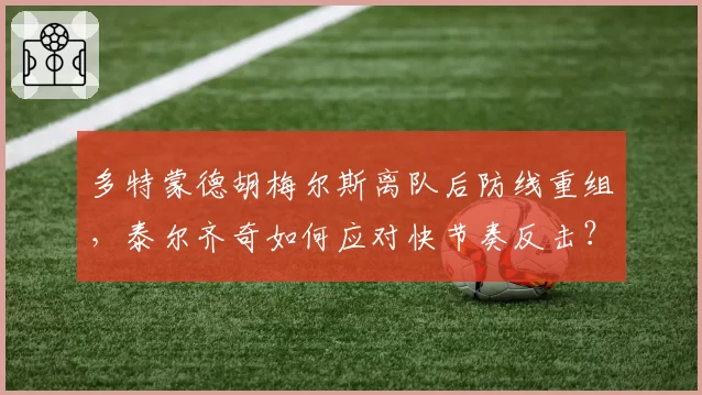 多特蒙德胡梅尔斯离队后防线重组，泰尔齐奇如何应对快节奏反击？