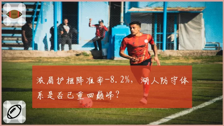 浓眉护框降准率-8.2%，湖人防守体系是否已重回巅峰？