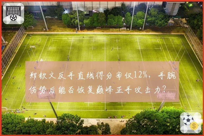 郑钦文反手直线得分率仅12%，手腕伤势后能否恢复巅峰正手攻击力？