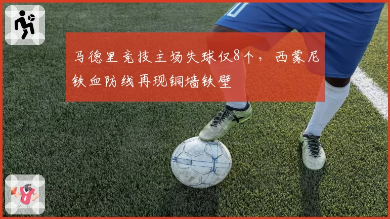 马德里竞技主场失球仅8个，西蒙尼铁血防线再现铜墙铁壁