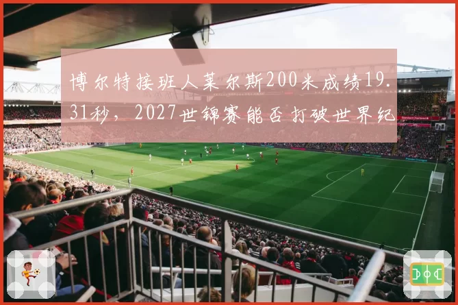 博尔特接班人莱尔斯200米成绩19.31秒，2027世锦赛能否打破世界纪录？