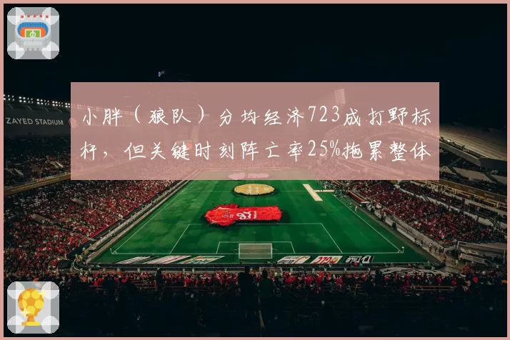 小胖(狼队)分均经济723成打野标杆,但关键时刻阵亡率25%拖累整体节奏