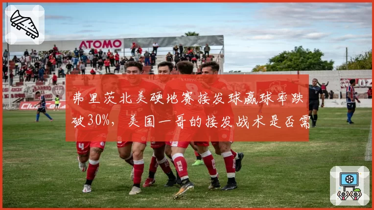 弗里茨北美硬地赛接发球赢球率跌破30%，美国一哥的接发战术是否需要革新？