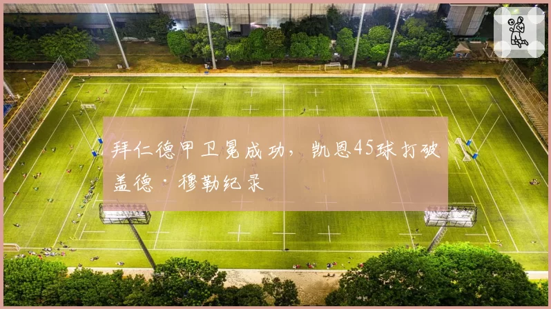 拜仁德甲卫冕成功，凯恩45球打破盖德·穆勒纪录