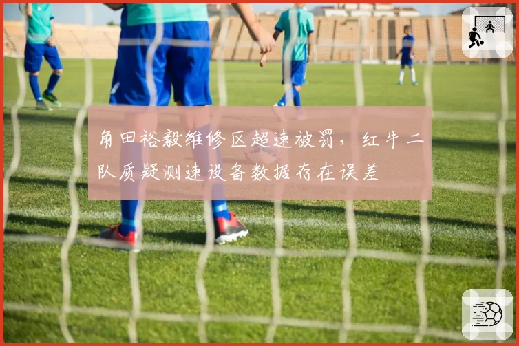 角田裕毅维修区超速被罚，红牛二队质疑测速设备数据存在误差