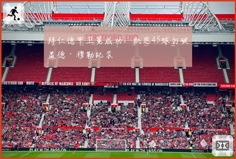 拜仁德甲卫冕成功，凯恩45球打破盖德·穆勒纪录