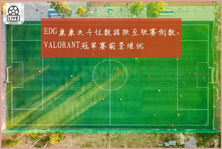 EDG康康决斗位数据跌至联赛倒数，VALORANT冠军赛前景堪忧