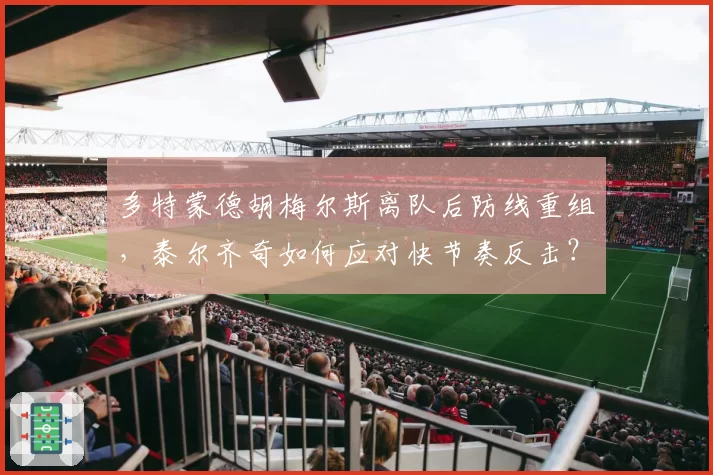 多特蒙德胡梅尔斯离队后防线重组，泰尔齐奇如何应对快节奏反击？