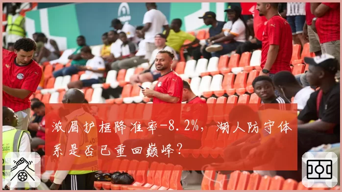 浓眉护框降准率-8.2%,湖人防守体系是否已重回巅峰?