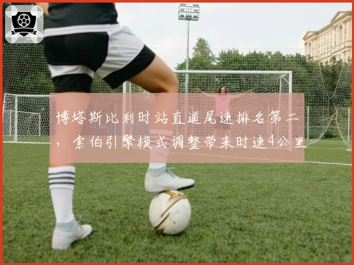 博塔斯比利时站直道尾速排名第二，索伯引擎模式调整带来时速4公里提升