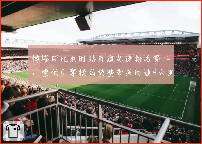 博塔斯比利时站直道尾速排名第二，索伯引擎模式调整带来时速4公里提升