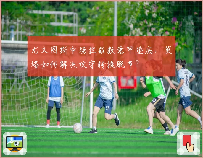 尤文图斯中场拦截数意甲垫底，莫塔如何解决攻守转换脱节？