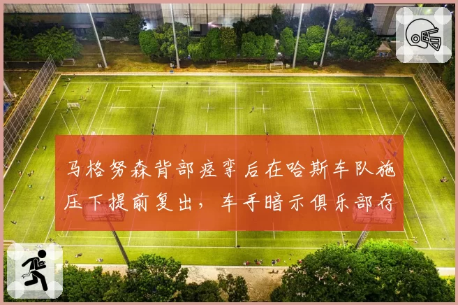 马格努森背部痉挛后在哈斯车队施压下提前复出，车手暗示俱乐部存在胁迫行为